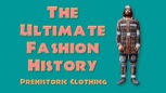 “The Ultimate Fashion History: Prehistoric Clothing”